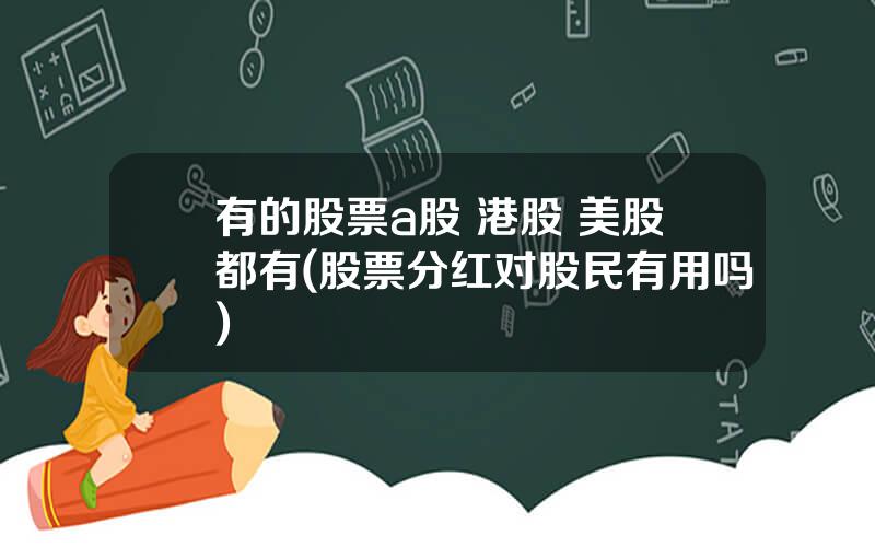 有的股票a股 港股 美股都有(股票分红对股民有用吗)